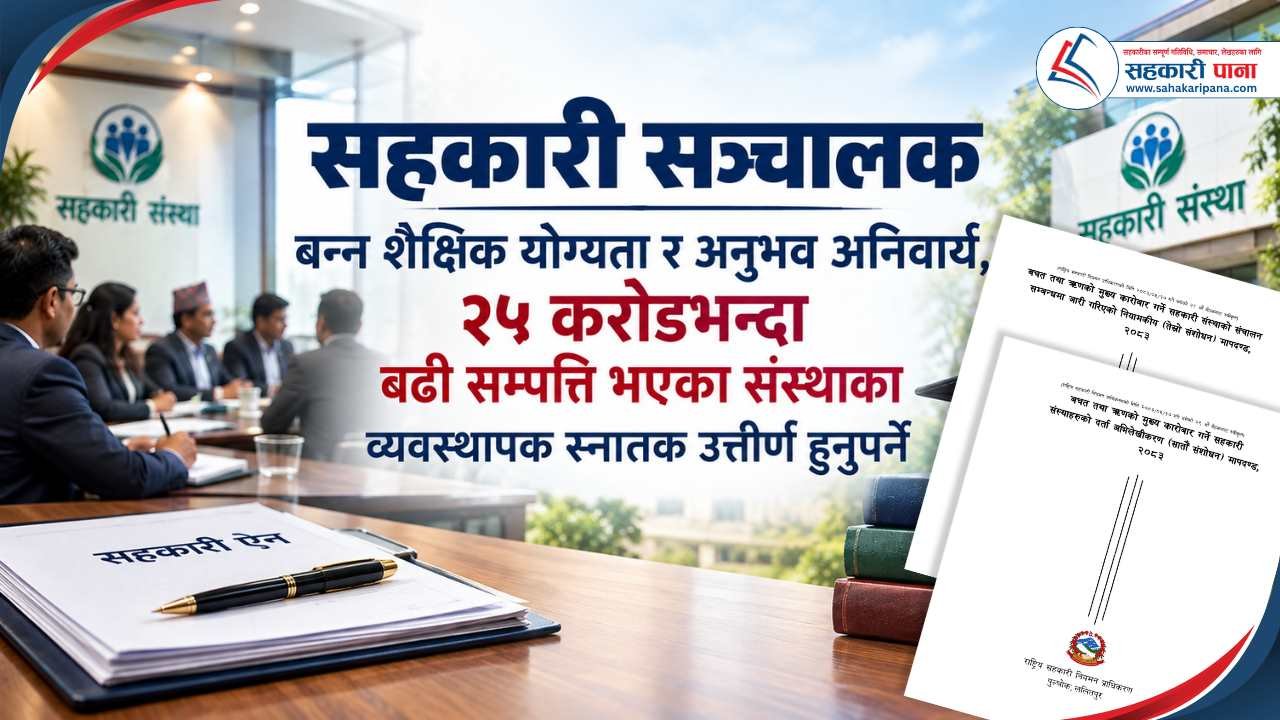 सहकारी सञ्चालक बन्न शैक्षिक योग्यता र अनुभव अनिवार्य, २५ करोडभन्दा बढी सम्पत्ति भएका संस्थाका व्यवस्थापक स्नातक उत्तीर्ण हुनुपर्ने