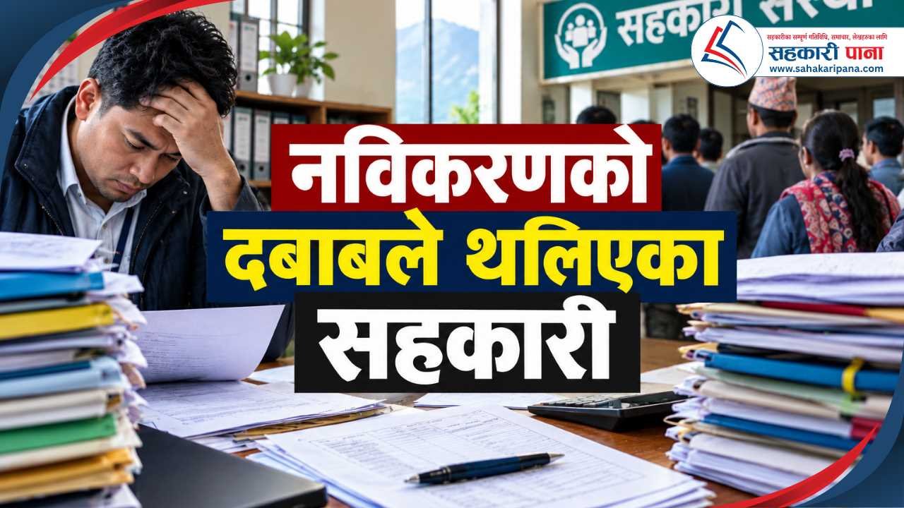 सहकारी नविकरणको चर्को दबाब: प्राविधिक झन्झट र समयसीमाले पिल्सिएका सहकारी